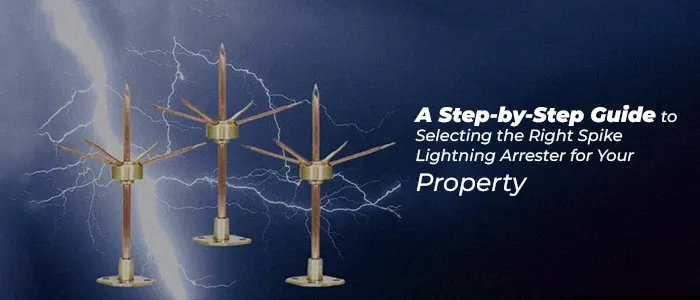 A Step-by-Step Guide to Selecting the Right Spike Lightning Arrester for Your Property